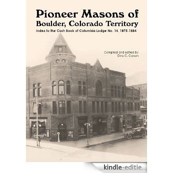 Pioneer Masons of Boulder, Colorado Territory: Index to the Cash Book of the Columbia Lodge No. 14, Vol 1 1875-1884 (English Edition) [Kindle-editie]