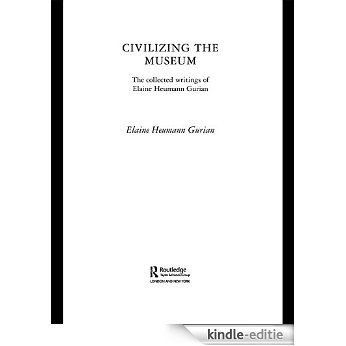 Civilizing the Museum: The Collected Writings of Elaine Heumann Gurian [Kindle-editie]