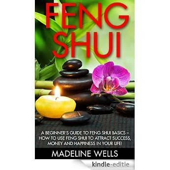 Feng Shui: A Beginner's Guide To Feng Shui Basics - How To Use Feng Shui To Attract Success, Money And Happiness In Your Life! (Feng Shui Tips, Feng Shui Home, Feng Shui Books) (English Edition) [Kindle-editie]