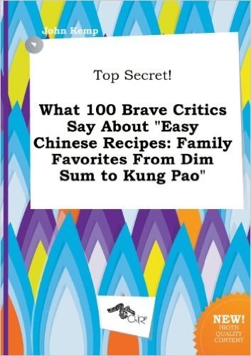 Top Secret! What 100 Brave Critics Say about Easy Chinese Recipes: Family Favorites from Dim Sum to Kung Pao