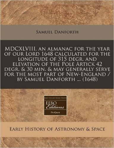 MDCXLVIII, an Almanac for the Year of Our Lord 1648 Calculated for the Longitude of 315 Degr. and Elevation of the Pole Artick 42 Degr. & 30 Min. & ... New-England / By Samuel Danforth ... (1648)