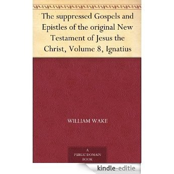 The suppressed Gospels and Epistles of the original New Testament of Jesus the Christ, Volume 8, Ignatius (English Edition) [Kindle-editie]