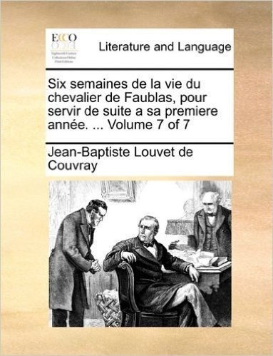 Six Semaines de La Vie Du Chevalier de Faublas, Pour Servir de Suite a Sa Premiere Anne. ... Volume 7 of 7
