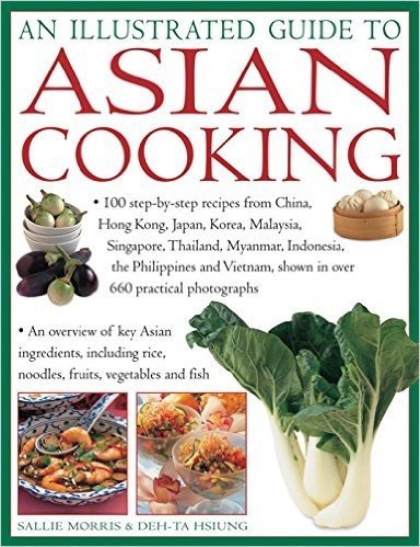An  Illustrated Guide to Asian Cooking: 100 Step-By-Step Recipes from China, Hong Kong, Japan, Korea, Malaysia, Singapore, Thailand, Myanmar, Indonesi