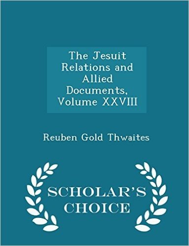 The Jesuit Relations and Allied Documents, Volume XXVIII - Scholar's Choice Edition