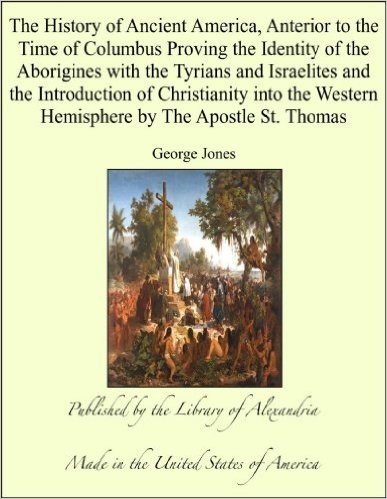 History of Ancient America Anterior to the Time of Columbus Proving the Identity of the Aborigines with the Tyrians and Israelites & Introduction of Christianity into the Western Hemisphere