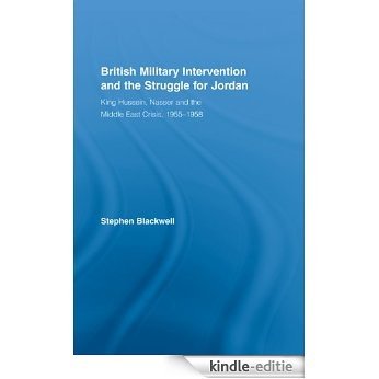 British Military Intervention and the Struggle for Jordan: King Hussein, Nasser and the Middle East Crisis, 1955-1958 (British Politics and Society) [Kindle-editie]