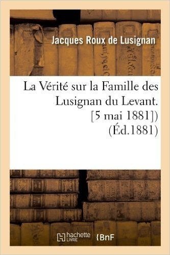 La Verite Sur La Famille Des Lusignan Du Levant. [5 Mai 1881]) (Ed.1881)