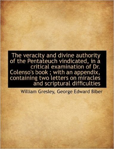 The Veracity and Divine Authority of the Pentateuch Vindicated, in a Critical Examination of Dr. Col