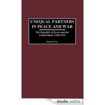 Unequal Partners in Peace and War: The Republic of Korea and the United States, 1948-1953 [Kindle-editie]