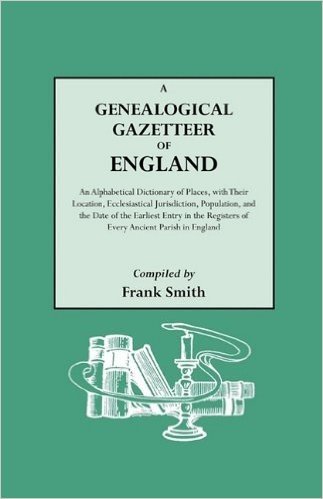 A Genealogical Gazetteer of England. an Alphabetical Dictionary of Places, with Their Location, Ecclesiastical Jurisdiction, Population, and the DAT