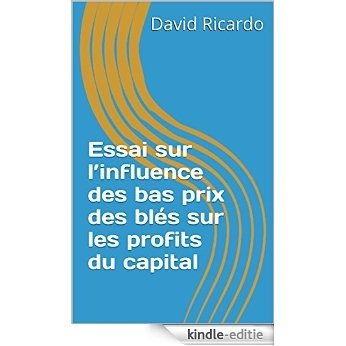 Essai sur l'influence des bas prix des blés sur les profits du capital (French Edition) [Kindle-editie]