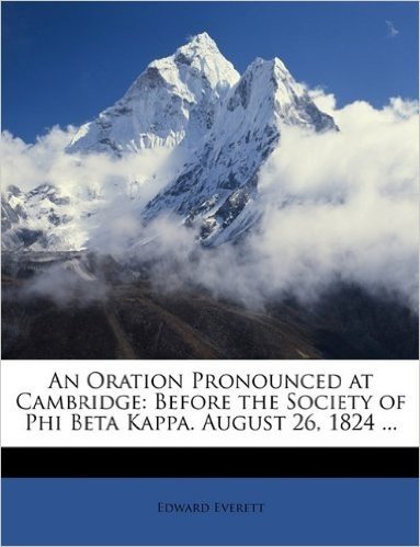 An Oration Pronounced at Cambridge: Before the Society of Phi Beta Kappa. August 26, 1824 ...