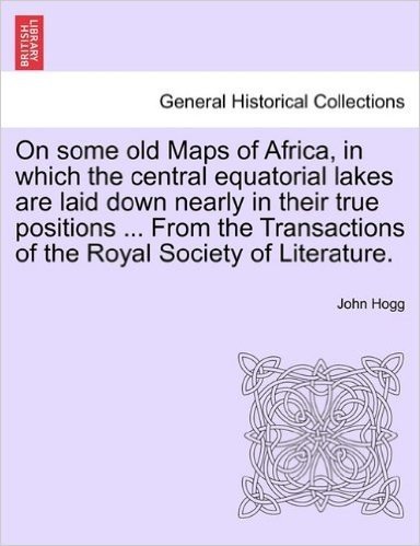 On Some Old Maps of Africa, in Which the Central Equatorial Lakes Are Laid Down Nearly in Their True Positions ... from the Transactions of the Royal Society of Literature. baixar