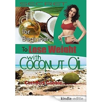 Coconut Oil: Secret To Lose Weight With Coconut Oil For Beginners (Cooking,Coconut Oil Recipes) (English Edition) [Kindle-editie]