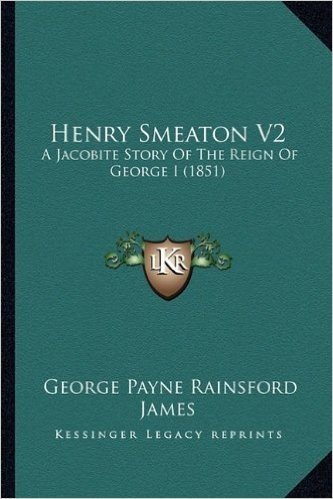 Henry Smeaton V2: A Jacobite Story of the Reign of George I (1851)