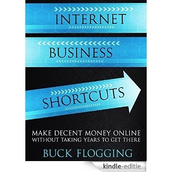 Internet Business Shortcuts: Make Decent Money Online without Taking Years to Get There (English Edition) [Kindle-editie]