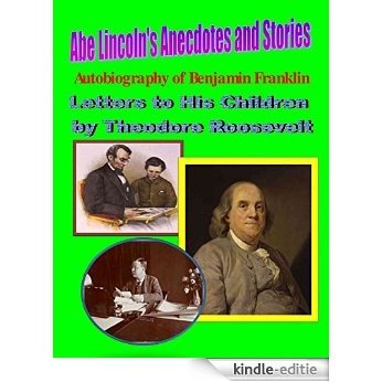 Abe Lincoln's Anecdotes and Stories (illustrated); Autobiography of Benjamin Franklin (illustrated); Letters to His Children by Theodore Roosevelt (illustrated) (English Edition) [Kindle-editie]