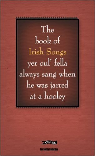 The Feckin' Book of Irish Songs: Yer Oul' Fella Always Sang When He Was Jarred at a Hooley