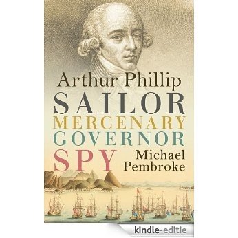 Arthur Phillip: Sailor, Mercenary, Governor, Spy [Kindle-editie]