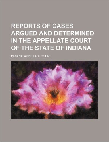 Reports of Cases Argued and Determined in the Appellate Court of the State of Indiana (Volume 12)