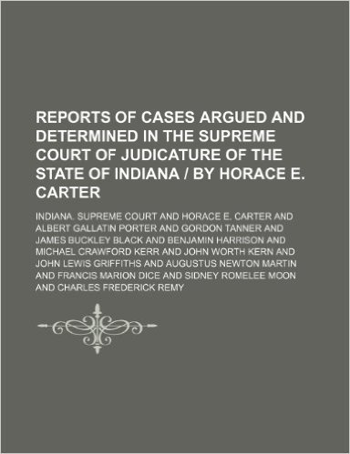 Reports of Cases Argued and Determined in the Supreme Court of Judicature of the State of Indiana by Horace E. Carter (Volume 148)