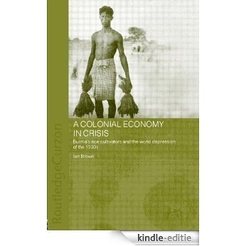 A Colonial Economy in Crisis: Burma's Rice Cultivators and the World Depression of the 1930s (Routledge Studies in the Modern History of Asia) [Kindle-editie]