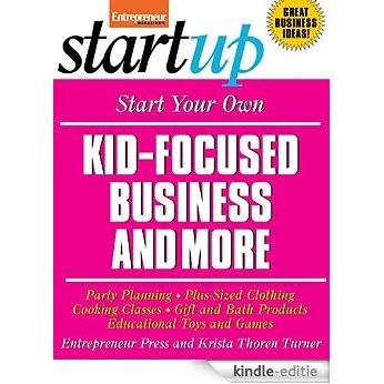 Start Your Own Kid Focused Business and More: Party Planning, Cooking Classes, Gift and Bath Products, Plus-Sized Clothing, Educational Toys and G (StartUp Series) [Kindle-editie]