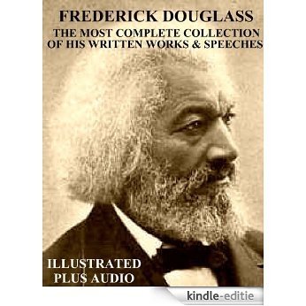 THE MOST COMPLETE COLLECTION OF WRITTEN WORKS & SPEECHES BY FREDERICK DOUGLASS [Newly Illustrated] (English Edition) [Kindle-editie]