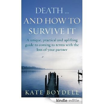 Death... And How To Survive It: A unique, practical and uplifting guide to coming to terms with the loss of your partner [Kindle-editie]