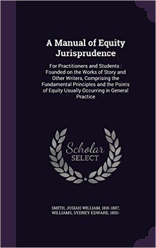 A Manual of Equity Jurisprudence: For Practitioners and Students: Founded on the Works of Story and Other Writers, Comprising the Fundamental ... Equity Usually Occurring in General Practice