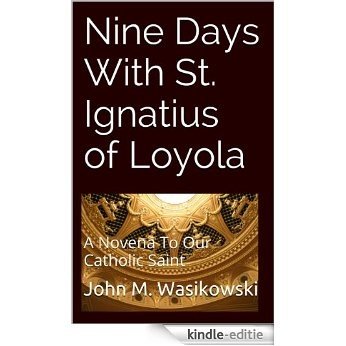 Nine Days With St. Ignatius of Loyola: A Novena To Our Catholic Saint (English Edition) [Kindle-editie]