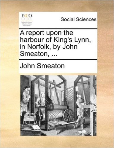A Report Upon the Harbour of King's Lynn, in Norfolk, by John Smeaton, ...