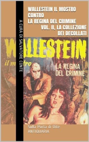 Wallestein il Mostro contro la Regina del Crimine (Vol. II, La collezione dei decollati) (Sulla Porta di Dite - ANTIQUARIA 2) (Italian Edition)