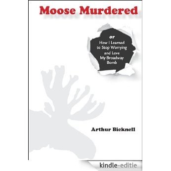 Moose Murdered:  How I Learned to Stop Worrying and Love My Broadway Bomb (English Edition) [Kindle-editie]