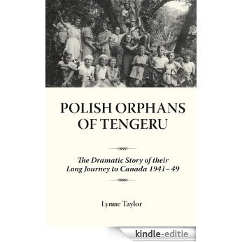 Polish Orphans of Tengeru: The Dramatic Story of Their Long Journey to Canada 1941-49 [Kindle-editie]