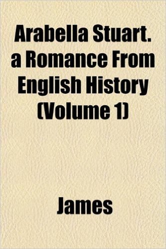Arabella Stuart. a Romance from English History (Volume 1)