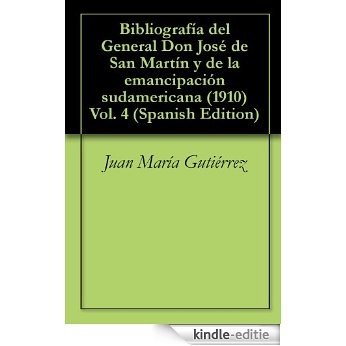 Bibliografía del General Don José de San Martín y de la emancipación sudamericana (1910) Vol. 4 (Spanish Edition) [Kindle-editie]