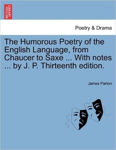 The Humorous Poetry of the English Language, from Chaucer to Saxe ... with Notes ... by J. P. Thirteenth Edition. baixar