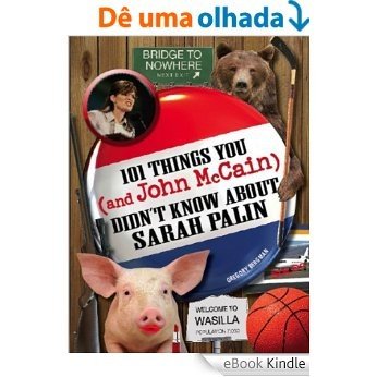 101 Things You - and John McCain - Didn't Know about Sarah Palin [eBook Kindle]