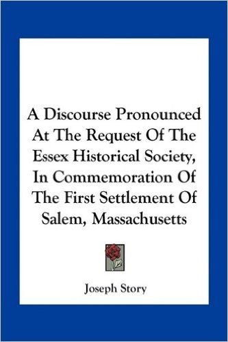 A Discourse Pronounced at the Request of the Essex Historical Society, in Commemoration of the First Settlement of Salem, Massachusetts