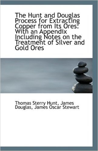 The Hunt and Douglas Process for Extracting Copper from Its Ores: With an Appendix Including Notes