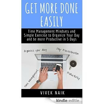 Get More Done Easily: Time Management Mindsets and Simple Exercise to Organize Your Day and be More Productive in 5 Days (Time Management Books, Productivity ... that Frog, Get More Done) (English Edition) [Kindle-editie]