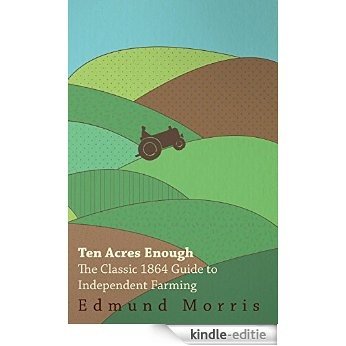Ten Acres Enough - The Classic 1864 Guide to Independent Farming [Kindle-editie]