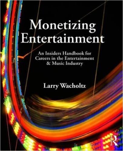Monetizing Entertainment: An Insiders Handbook for Careers in the Entertainment & Music Industry