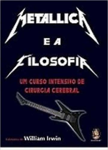 Metallica E A Filosofia. Um Curso Intensivo De Cirurgia Cerebral