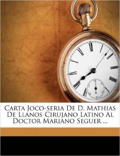 Carta Joco-Seria de D. Mathias de Llanos Cirujano Latino Al Doctor Mariano Seguer ...