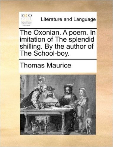 The Oxonian. a Poem. in Imitation of the Splendid Shilling. by the Author of the School-Boy.