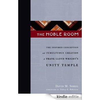 The Noble Room: The Inspired Conception and Tumultuous Creation of Frank Lloyd Wright's Unity Temple (English Edition) [Kindle-editie]
