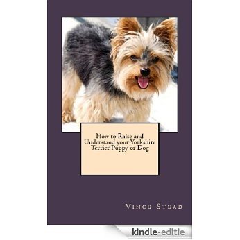 How to Raise and Understand your Yorkshire Terrier Puppy or Dog (English Edition) [Kindle-editie]